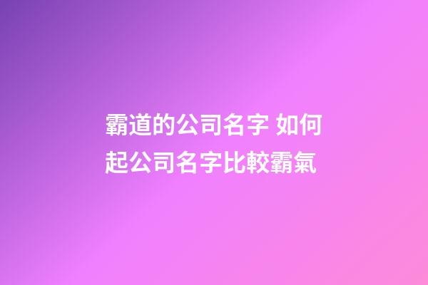 霸道的公司名字 如何起公司名字比較霸氣